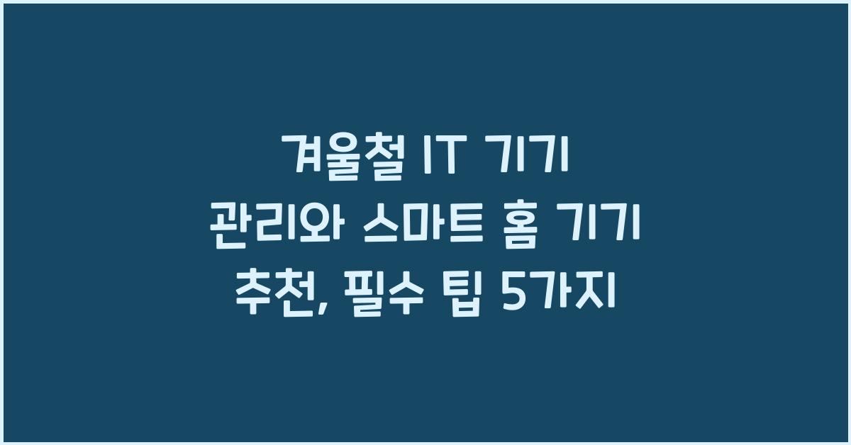 겨울철 IT 기기 관리와 스마트 홈 기기 추천