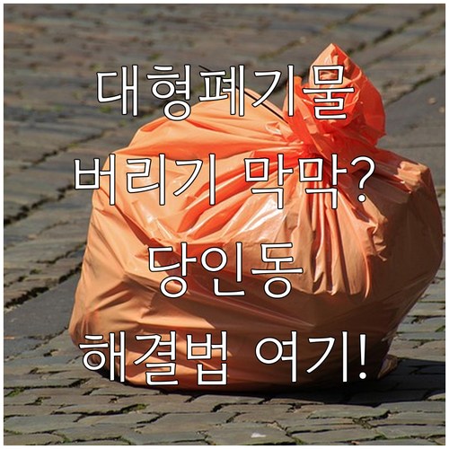 버리기 막막했던 대형폐기물? 당인동 ..