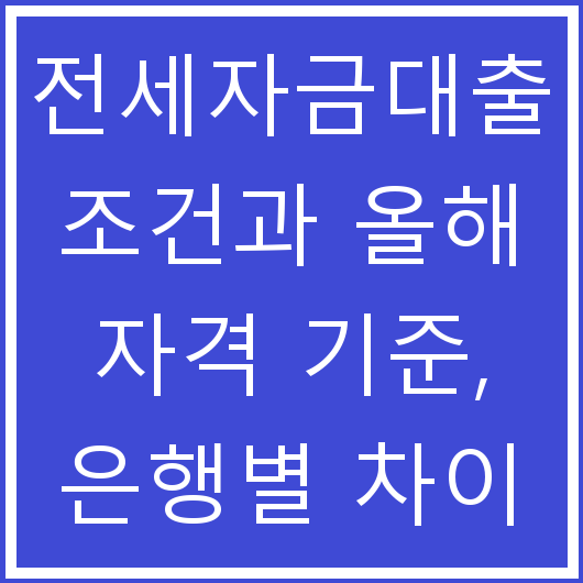 전세자금대출 조건과 올해 자격 기준, 은행별 차이