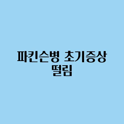 파킨슨병 초기증상 떨림, 경직, 보행 장애 초기 신호