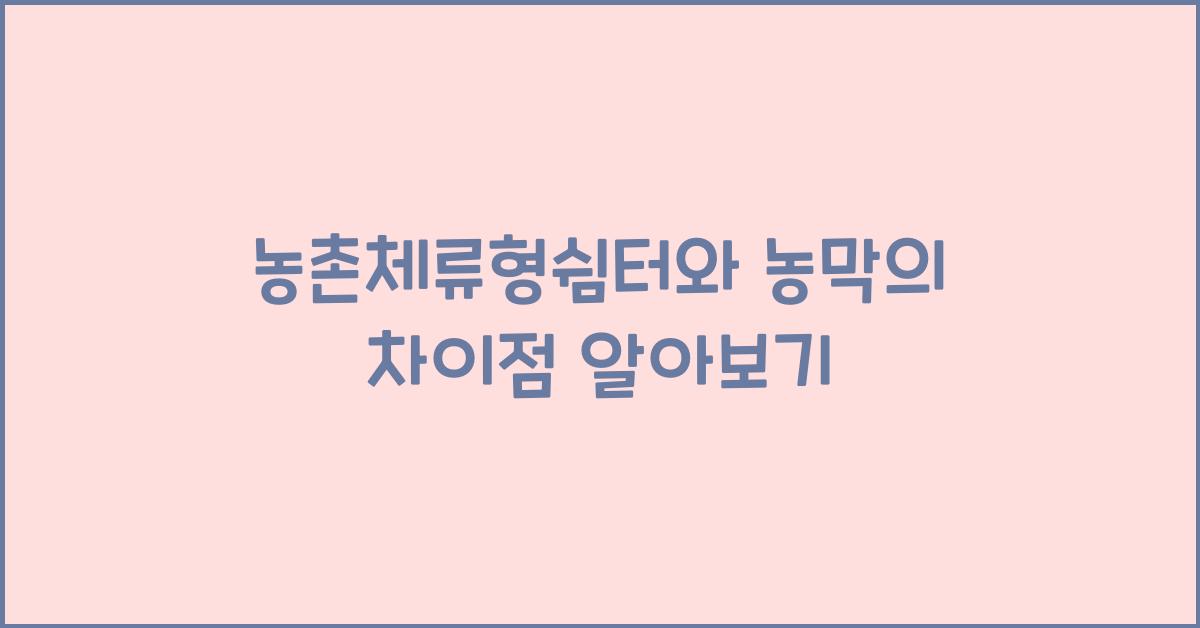 농촌체류형쉼터와 농막의 차이점