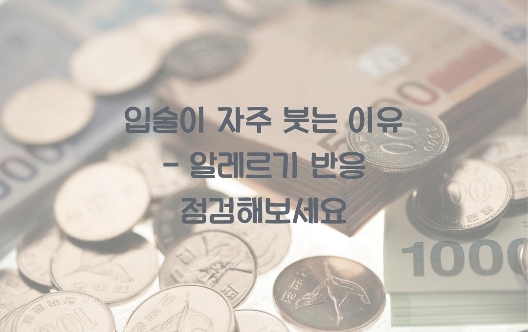 입술이 자주 붓는 이유 - 혹시 알레르기 반응? 지금 체크!
