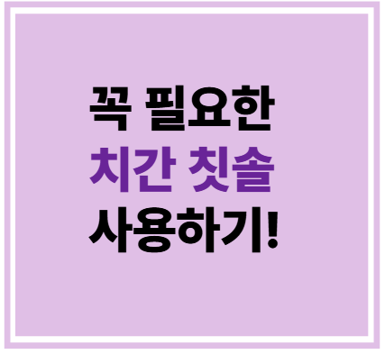 꼭 필요한 치간 칫솔 사용하기!