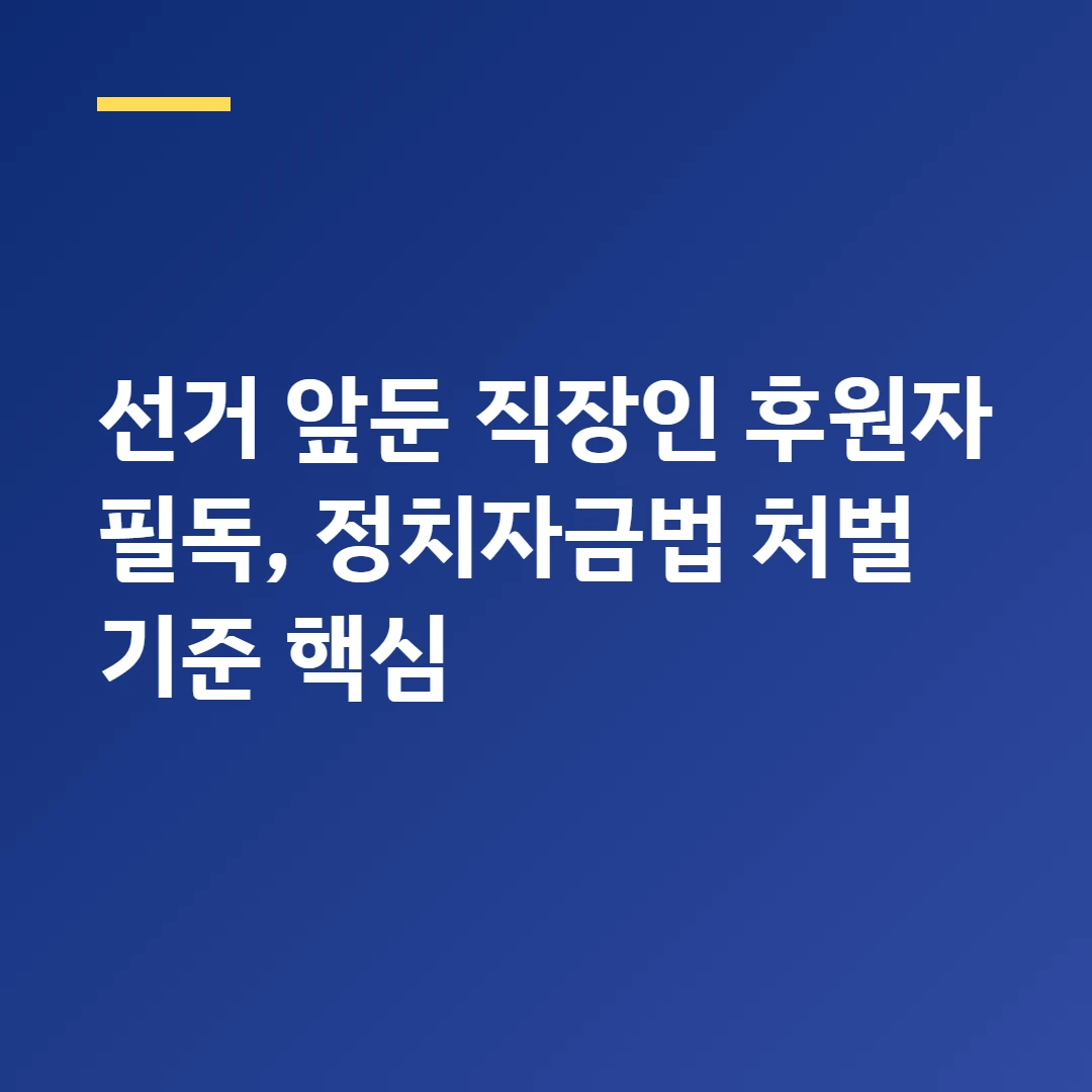 선거 앞둔 직장인 후원자 필독, 정치자금법 처벌 기준 핵심