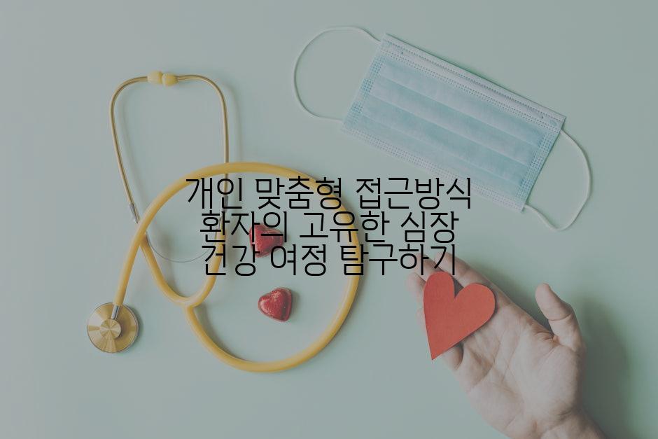 개인 맞춤형 접근방식 환자의 고유한 심장 건강 여정 탐구하기