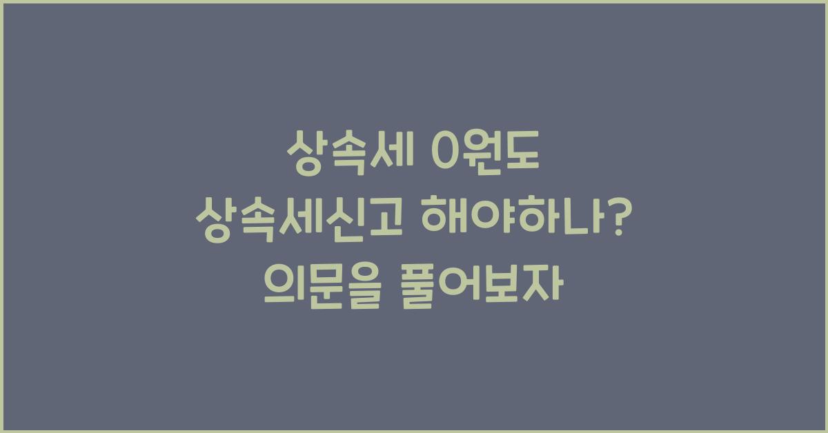 상속세 0원도 상속세신고 해야하나?