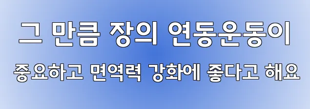  그 만큼 장의 연동운동이 중요하고 면역력 강화에 좋다고 해요