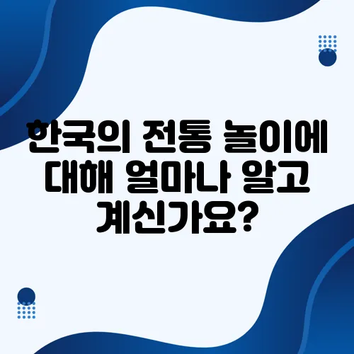 한국의 전통 놀이에 대해 얼마나 알고 계신가요?