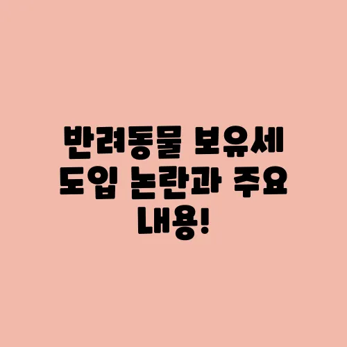 반려동물 보유세 도입 논란과 주요 내용!