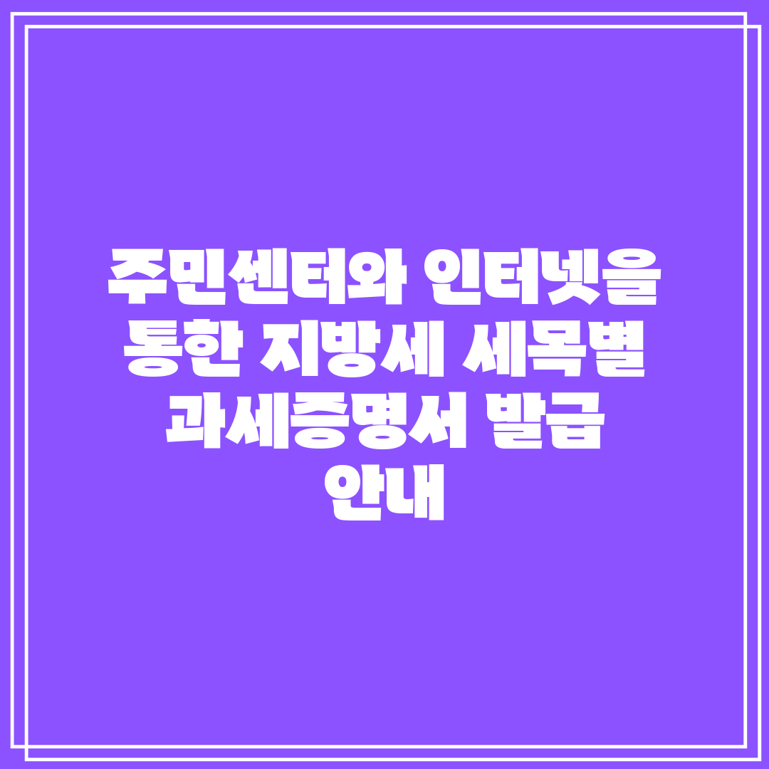 주민센터와 인터넷을 통한 지방세 세목별 과세증명서 발급