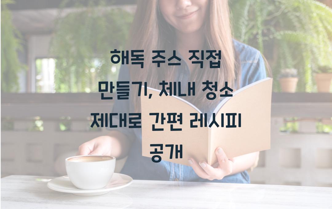  해독 주스 직접 만들기, 체내 청소 제대로!