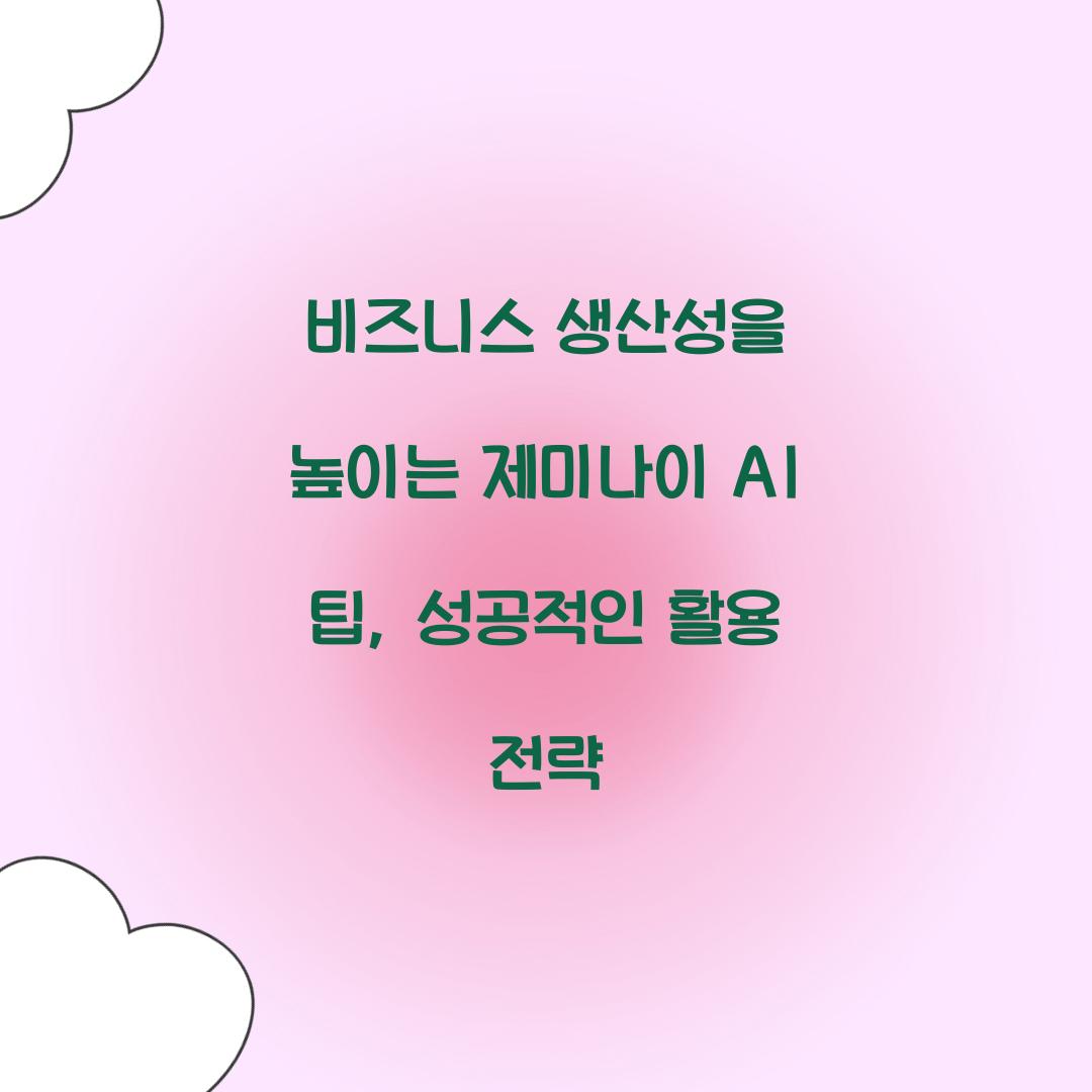 비즈니스 생산성을 높이는 제미나이 AI 팁