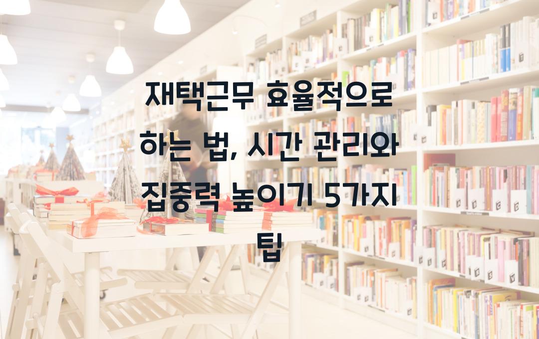 재택근무 효율적으로 하는 법 (시간 관리 & 업무 집중력 높이는 팁)