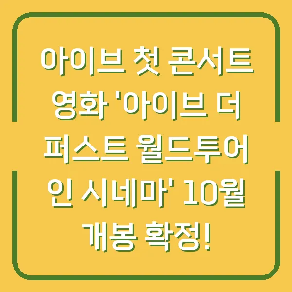 아이브 첫 콘서트 영화 '아이브 더 퍼스트 월드투어 인 시네마' 10월 개봉 확정!