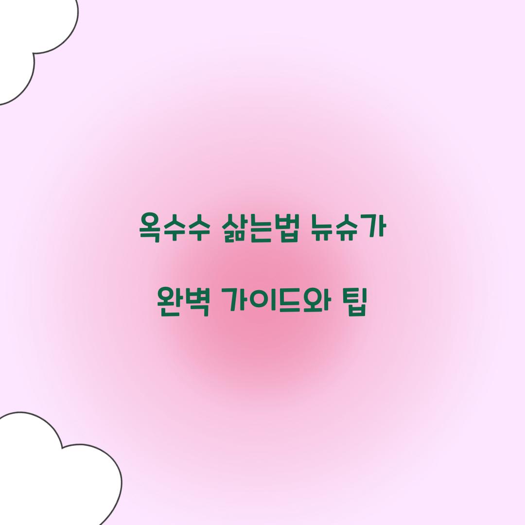 옥수수 삶는법 뉴슈가
