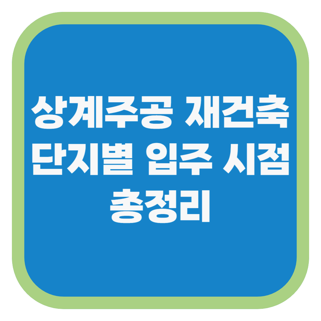 상계주공 재건축 단지별 입주 시점 총정리