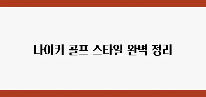 골린이를 위한 나이키 골프 패션 완벽 가이드!