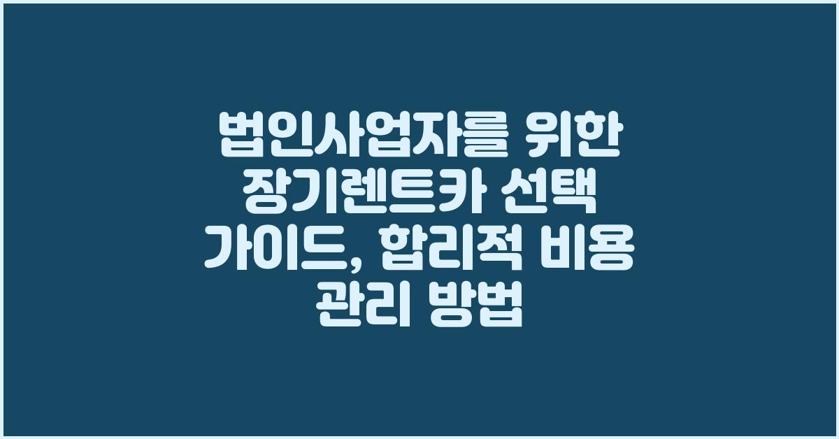 법인사업자를 위한 장기렌트카 선택 가이드