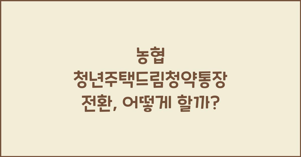 농협 청년주택드림청약통장 전환