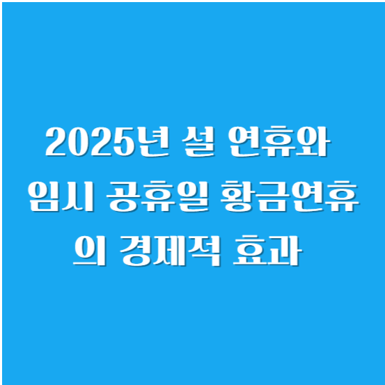 2025년 설 연휴와 임시 공휴일, 황금연휴의 경제적 효과 알아보기