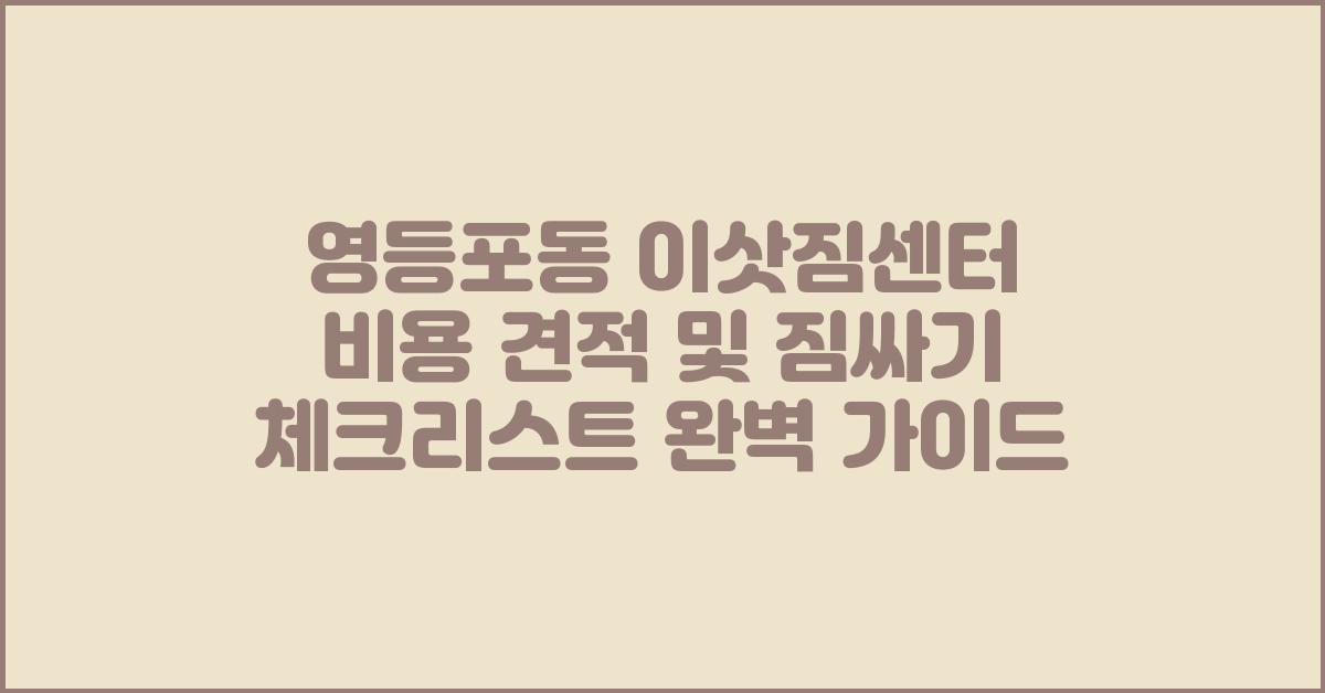 영등포동 이삿짐센터 비용 견적 및 짐싸기 체크리스트