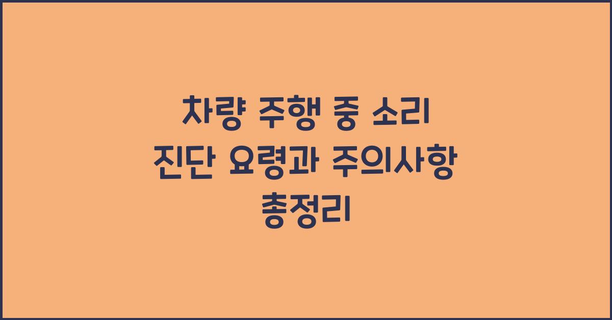 차량 주행 중 소리 진단 요령