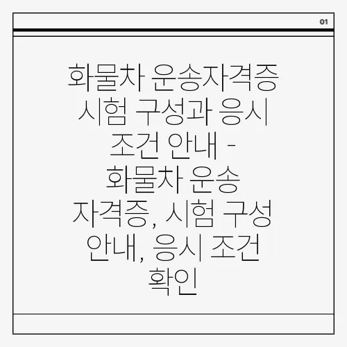 화물차 운송자격증 시험 구성과 응시 조건 안내 - 화물차 운송 자격증, 시험 구성 안내, 응시 조건 확인