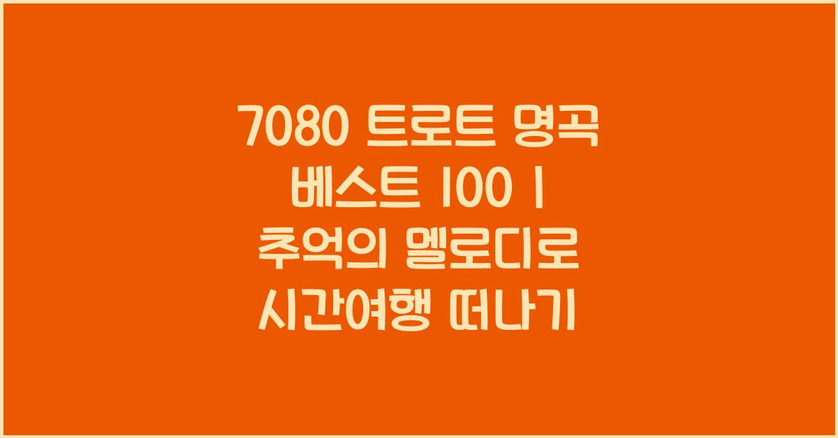 7080 트로트 명곡 베스트 100