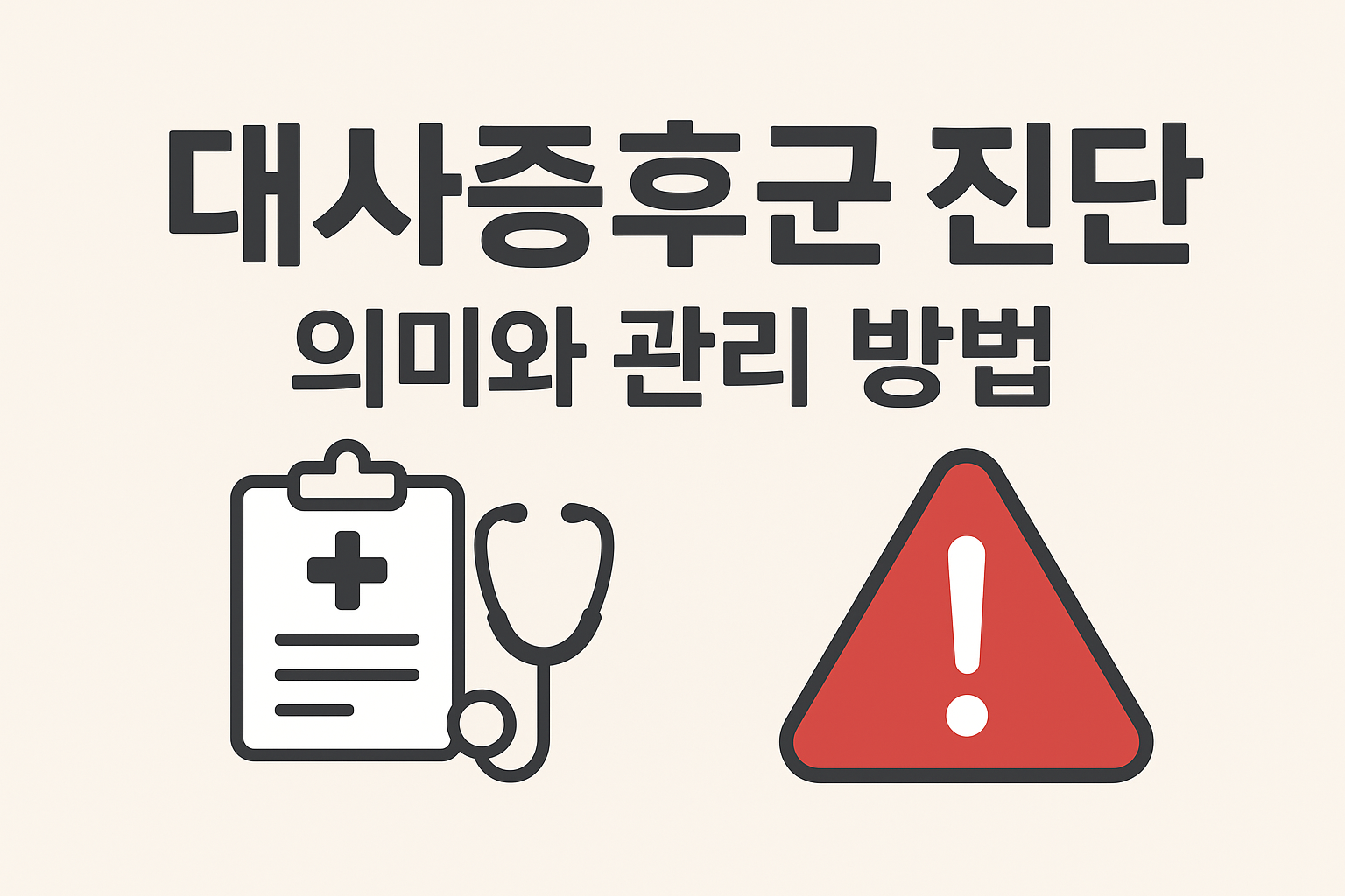 연한 베이지색 배경 위에 ‘대사증후군 진단, 의미와 관리 방법’이라는 굵은 검정 글씨가 중앙에 쓰여 있다. 왼쪽에는 청진기와 의료 차트를 형상화한 아이콘이, 오른쪽에는 빨간색 경고 삼각형 안에 흰색 느낌표가 배치되어 있다. 건강검진과 경고 메시지를 강조하는 디자인.