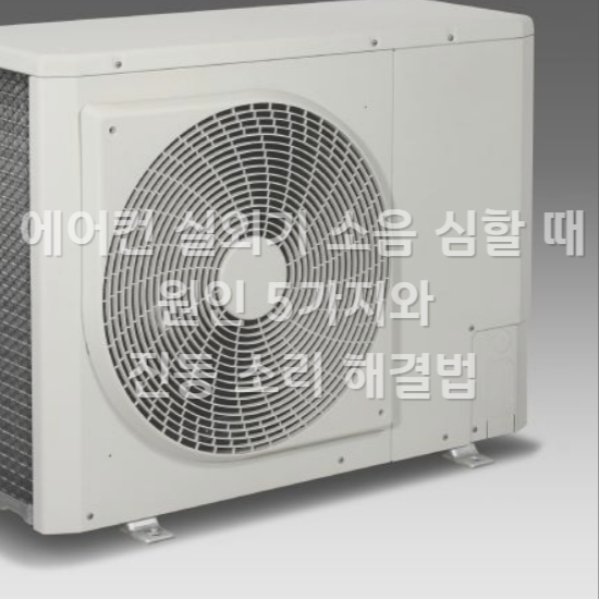 에어컨 실외기 소음 심할 때 원인 5가지와 진동 소리 해결법