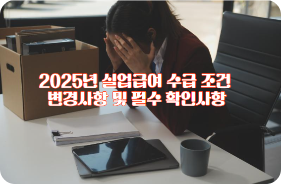 2025년 실업급여 수급 조건 변경사항 및 필수 확인사항