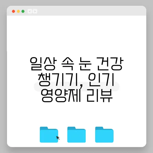 일상 속 눈 건강 챙기기, 인기 영양제 리뷰