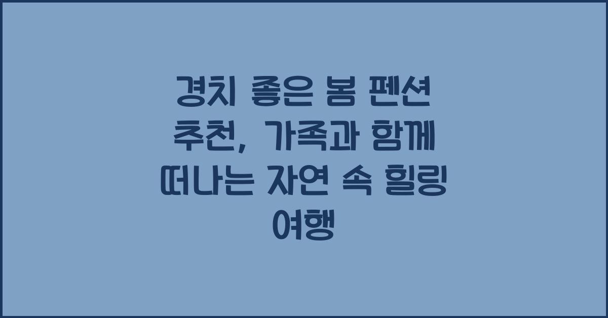 경치 좋은 봄 펜션 추천