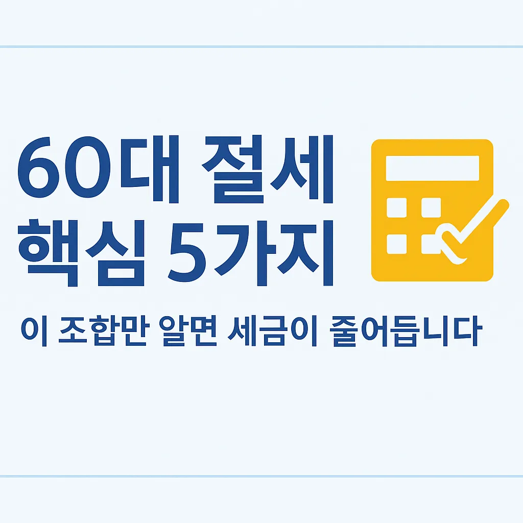 60대 절세 필수 구성요소 5가지, 연금 금융소득 건보료 부동산 상속 절세 전략을 정리한 2025년 가이드