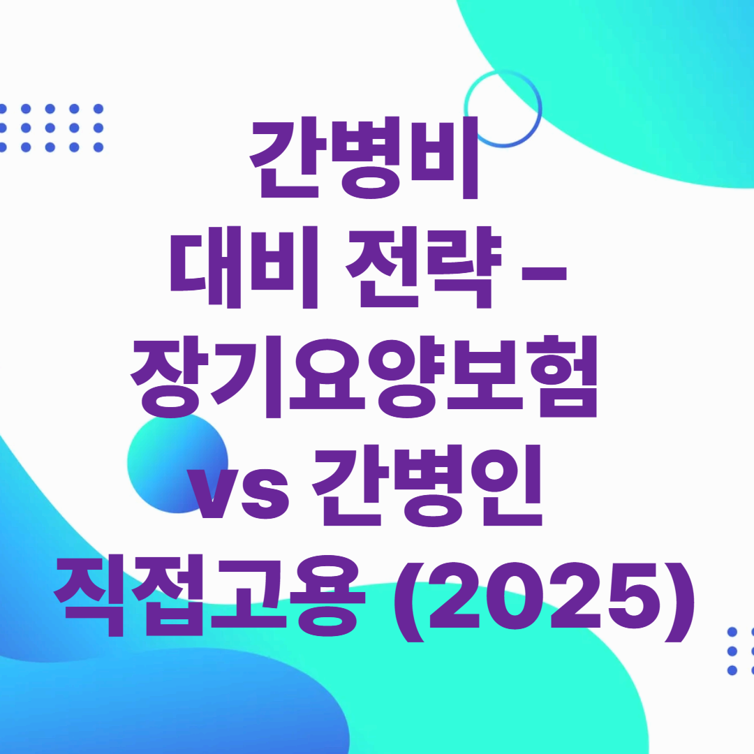 간병비 대비 전략 – 장기요양보험 vs 간병인 직접고용 (2025)