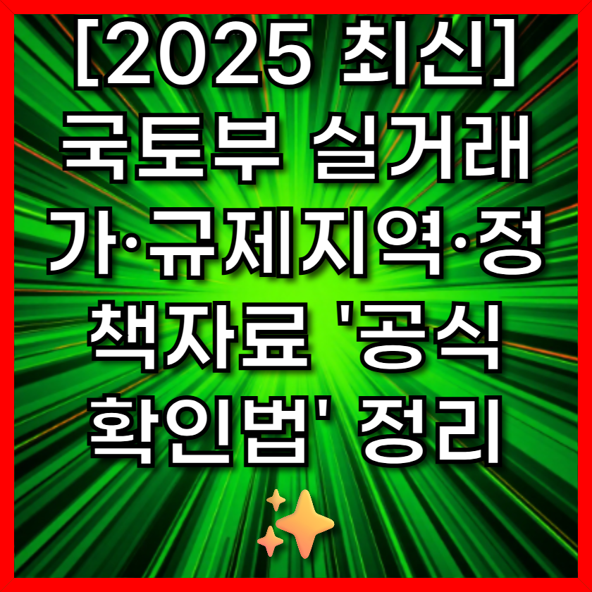 [2025 최신] 국토부 실거래가&middot;규제지역&middot;정책자료 '공식 확인법' 정리✨