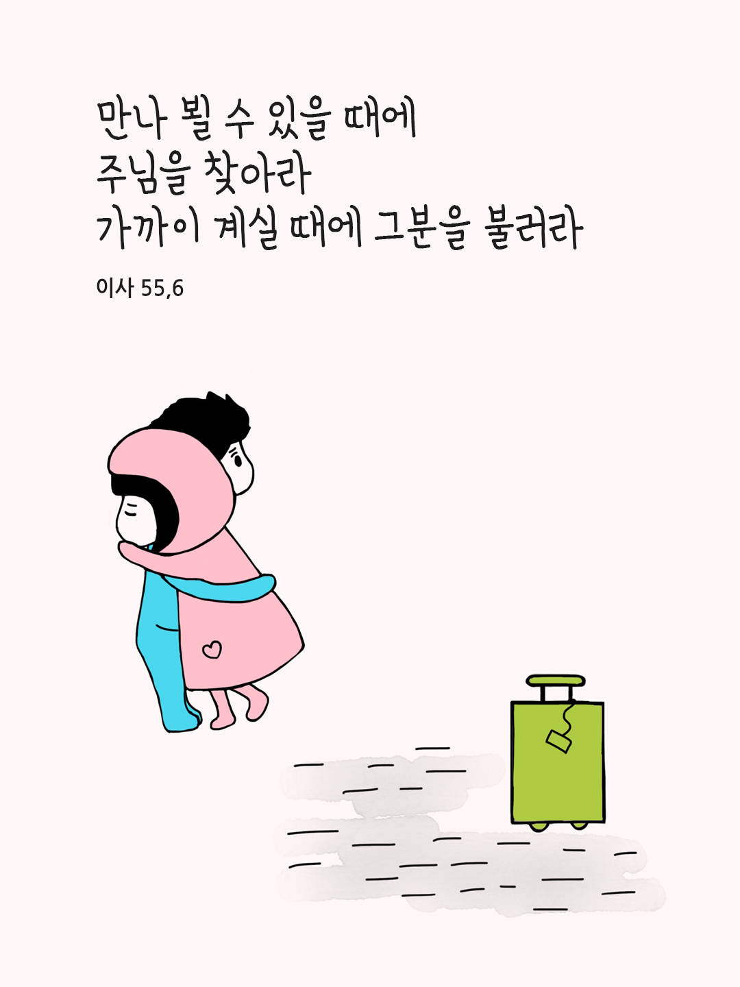만나 뵐 수 있을 때에 주님을 찾아라. 가까이 계실 때에 그분을 불러라. (이사 55,6)