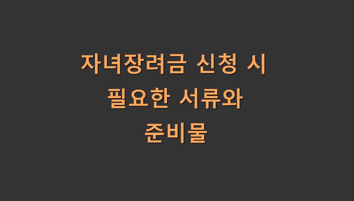 자녀장려금 신청 시 필요한 서류와 준비물