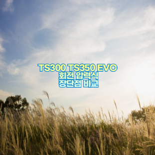 TS300 TS350 EVO 회전 압력식 장단점 비교