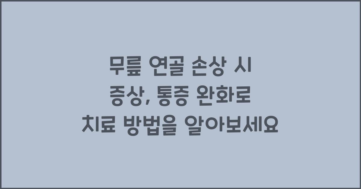 무릎 연골 손상 시 증상, 통증 완화로 치료 방법을 알아보세요  