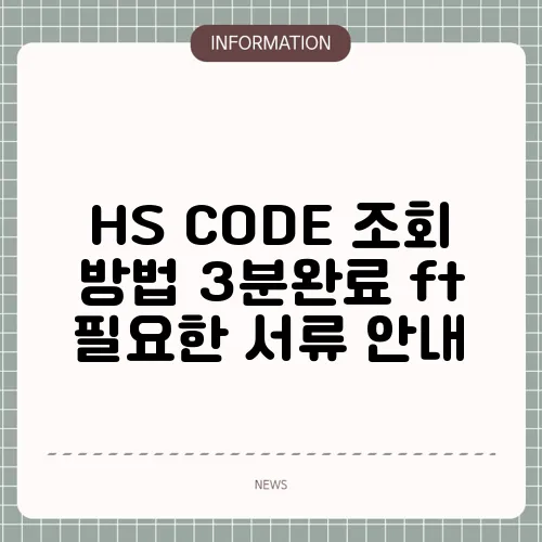 HS CODE 조회 방법 3분완료 ft 필요한 서류 안내