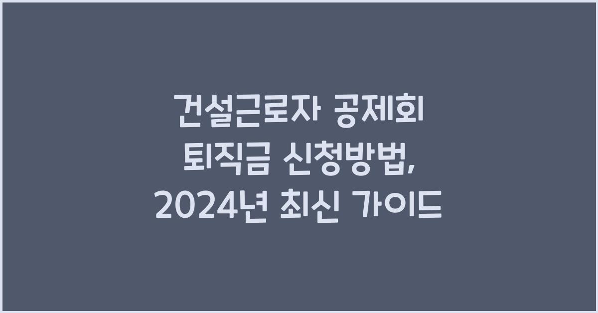 건설근로자 공제회 퇴직금 신청방법