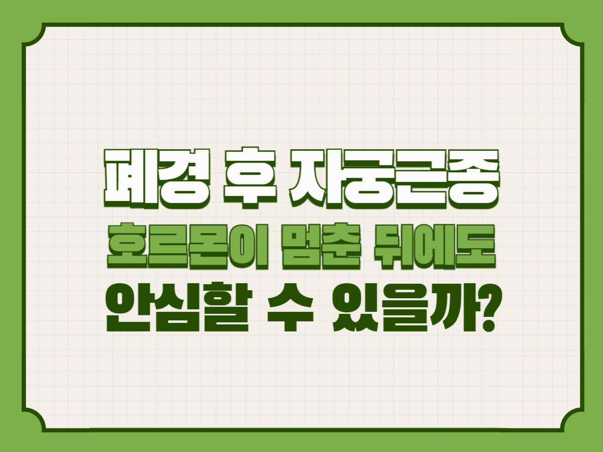 폐경 후 자궁근종 – 호르몬이 멈춘 뒤에도 안심할 수 있을까?