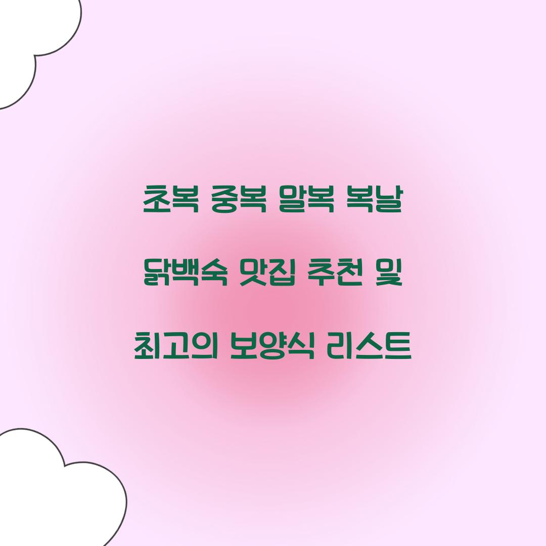 초복 중복 말복 복날 닭백숙 맛집 추천