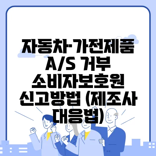 자동차·가전제품 A/S 거부 소비자보호원 신고방법 (제조사 대응법)