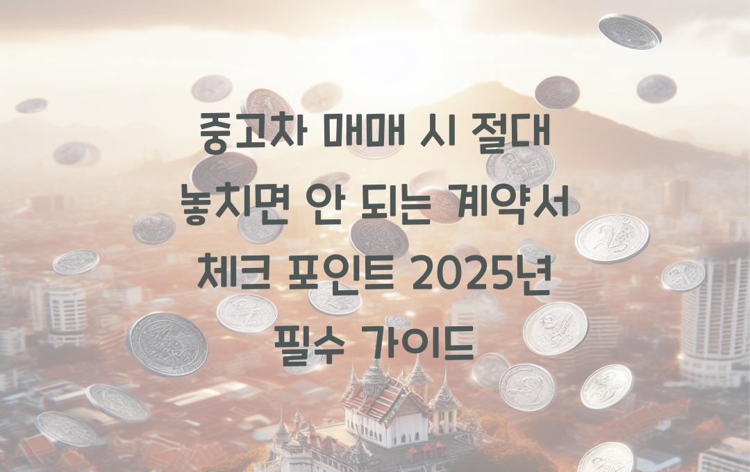 중고차 매매 시 절대 놓치면 안 되는 계약서 체크 포인트