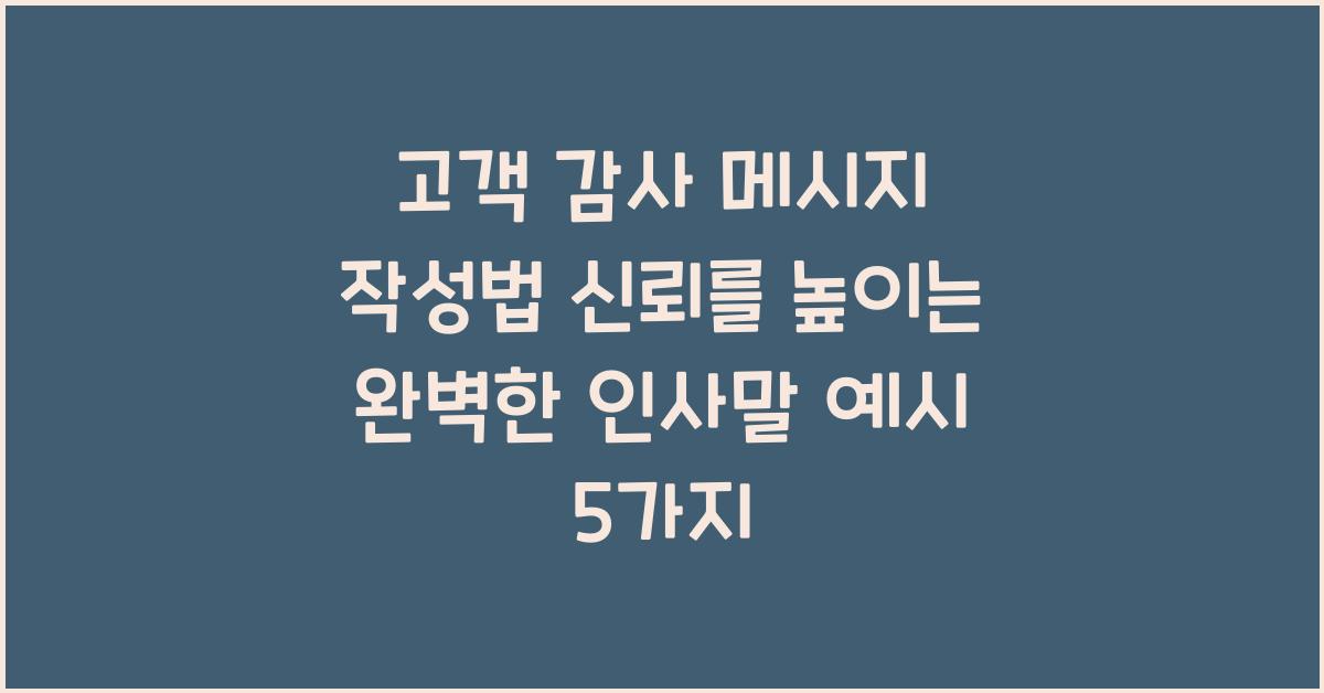 고객 감사 메시지 작성법 신뢰를 높이는 완벽한 인사말 예시