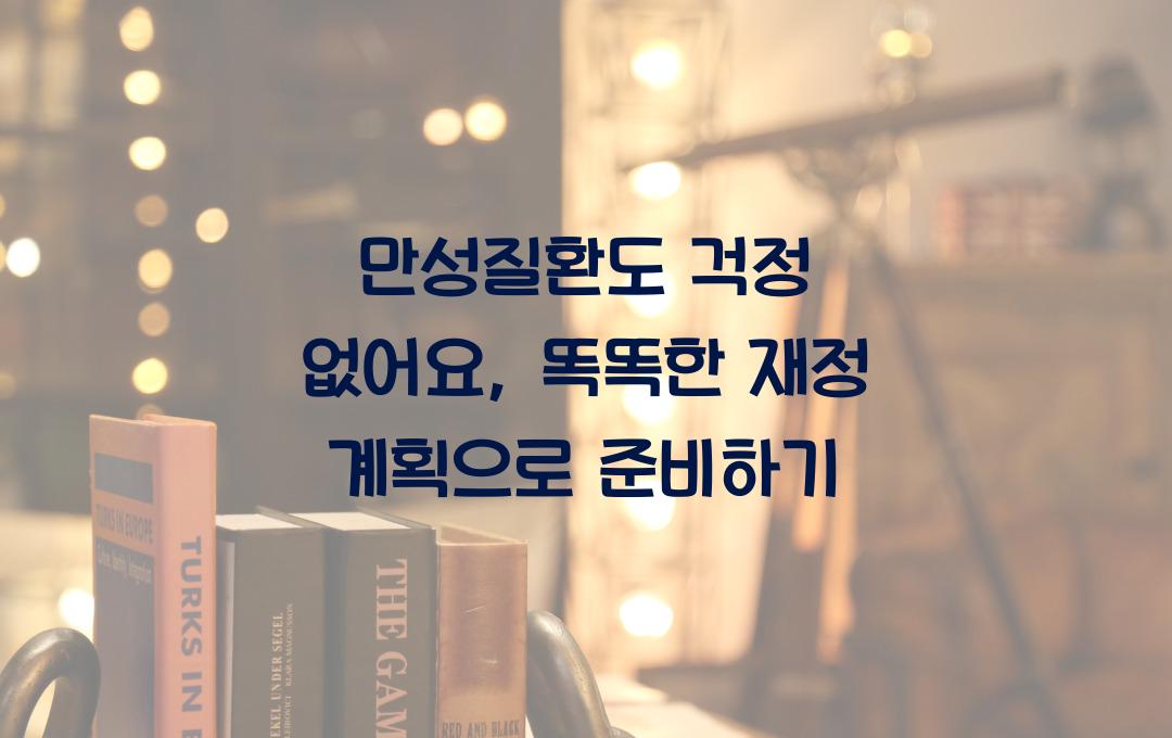 만성질환도 걱정 없어요: 미리 준비하는 똑똑한 재정 계획