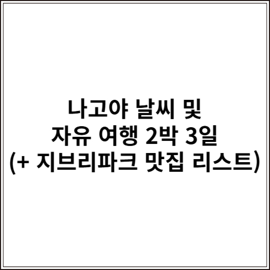 나고야 날씨 및 자유 여행 2박 3일 (+ 지브리파크 맛집 리스트)