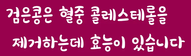 검은콩은 혈중 콜레스테롤을 제거하는데 효능이 있습니다